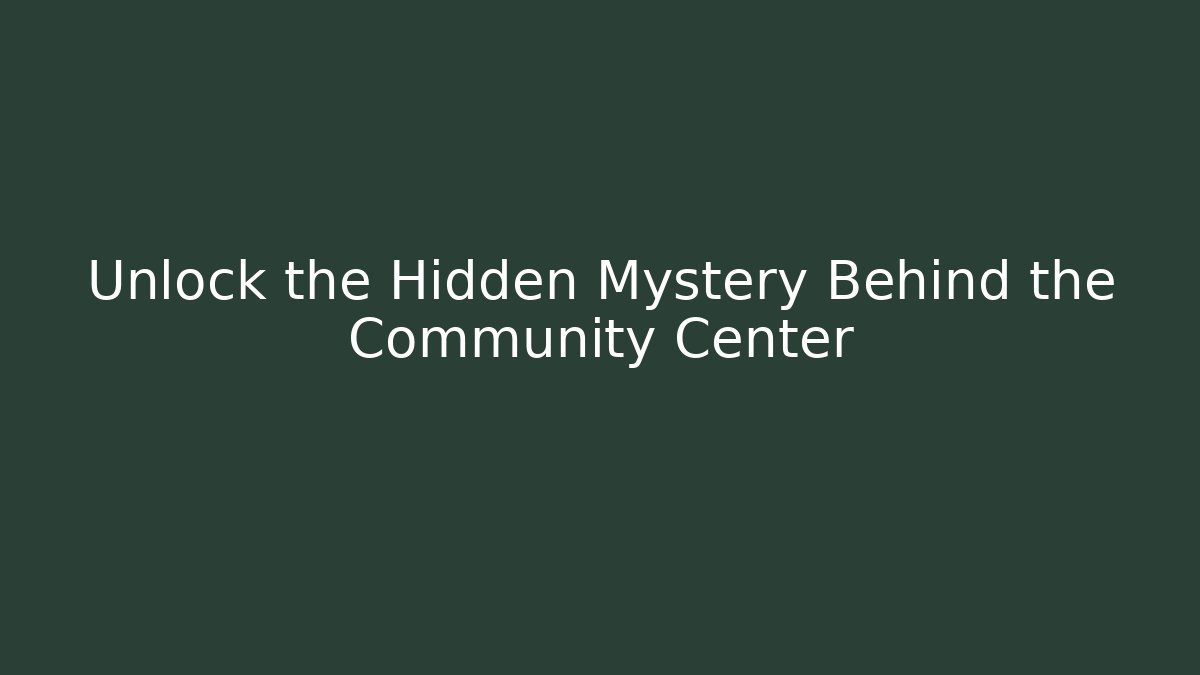 Unlock the Hidden Mystery Behind the Community Center