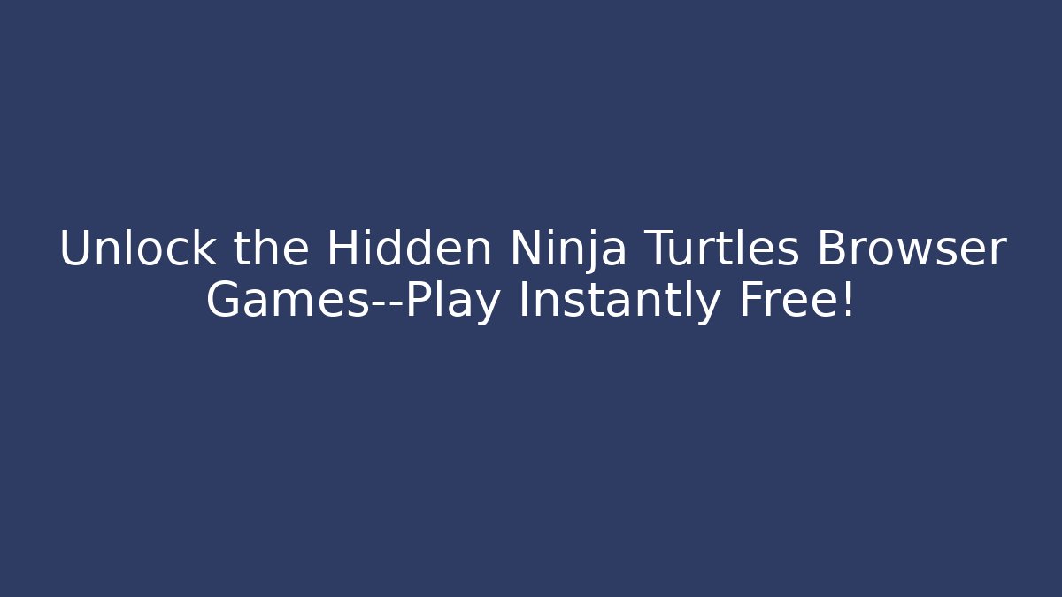 Unlock the Hidden Ninja Turtles Browser Games—Play Instantly Free!