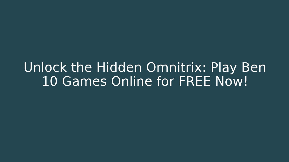 Unlock the Hidden Omnitrix: Play Ben 10 Games Online for FREE Now!