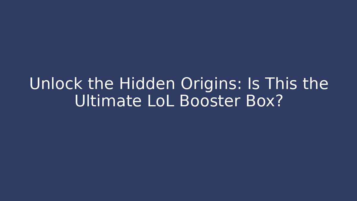 Unlock the Hidden Origins: Is This the Ultimate LoL Booster Box?