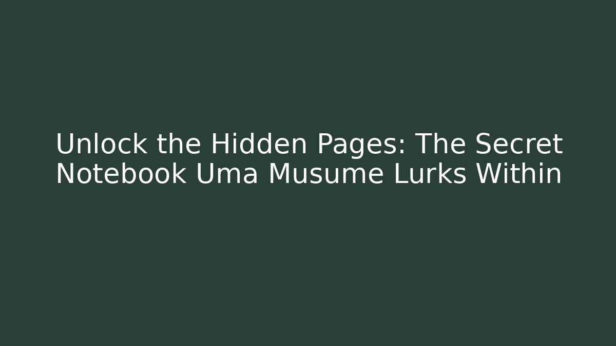 Unlock the Hidden Pages: The Secret Notebook Uma Musume Lurks Within