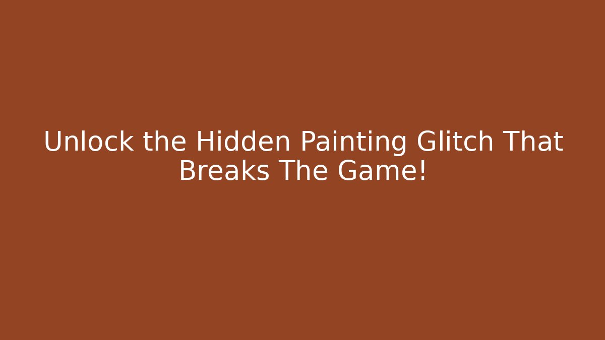 Unlock the Hidden Painting Glitch That Breaks The Game!