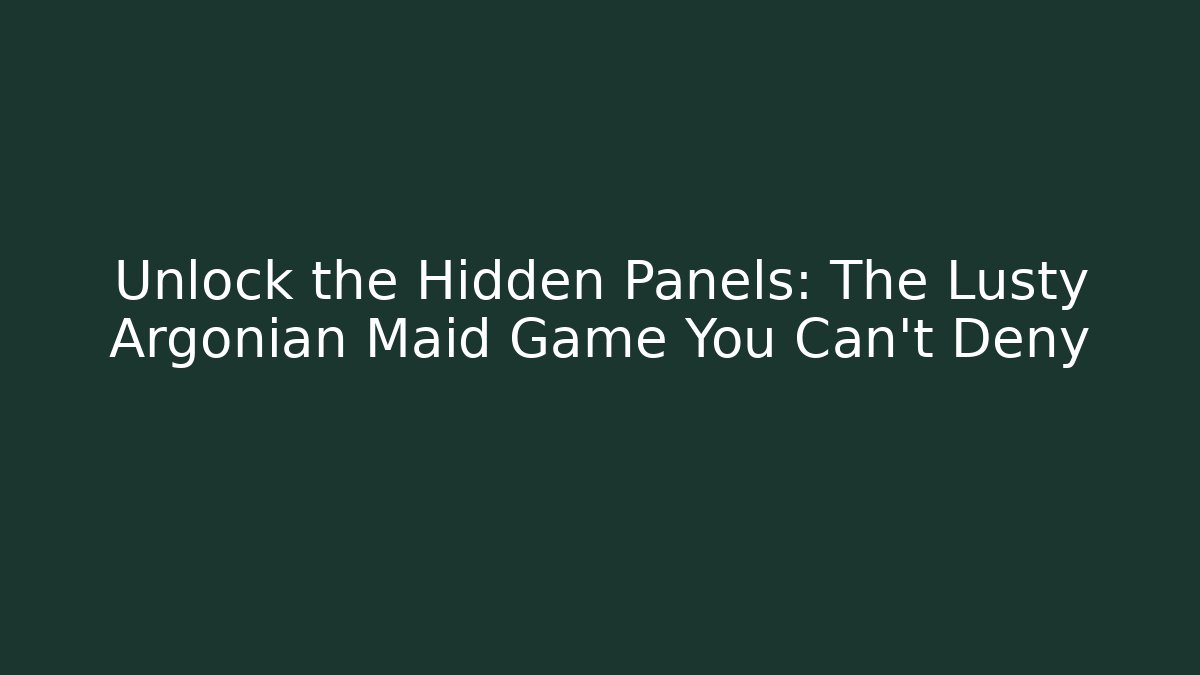 Unlock the Hidden Panels: The Lusty Argonian Maid Game You Can't Deny