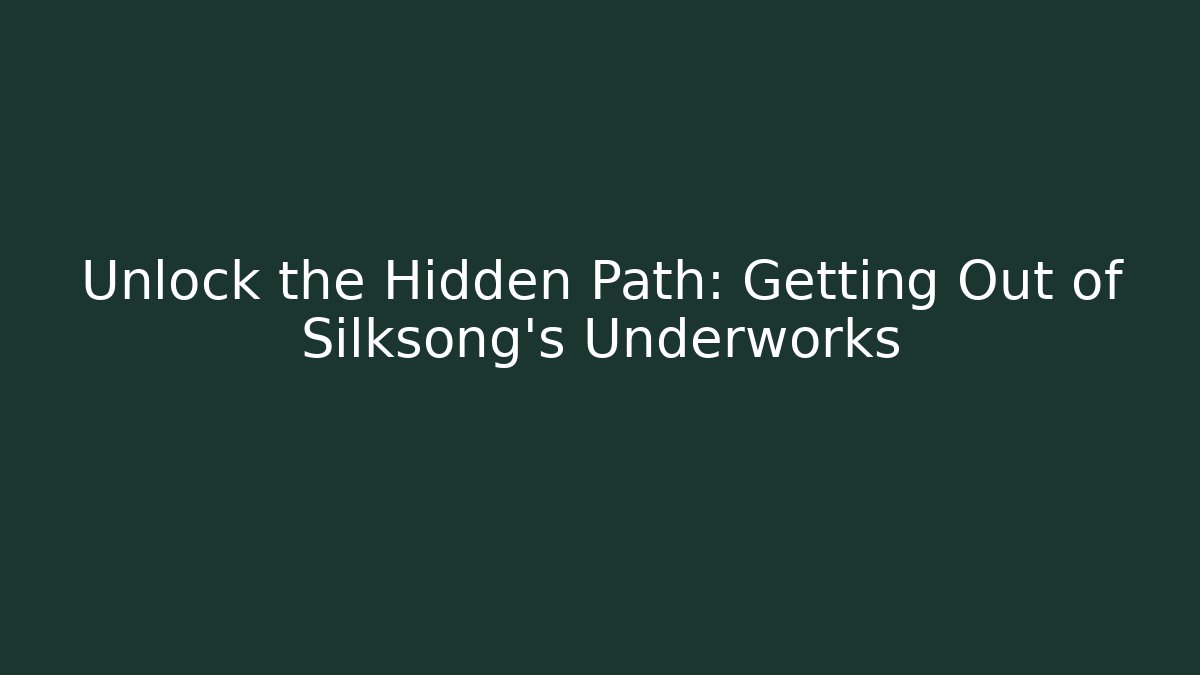 Unlock the Hidden Path: Getting Out of Silksong's Underworks