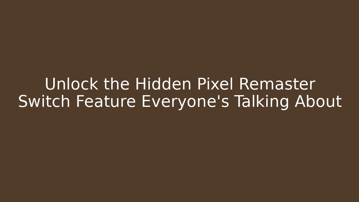 Unlock the Hidden Pixel Remaster Switch Feature Everyone's Talking About