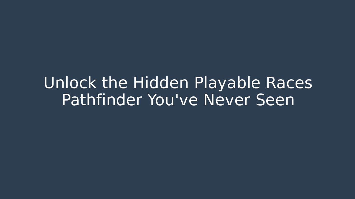 Unlock the Hidden Playable Races Pathfinder You've Never Seen