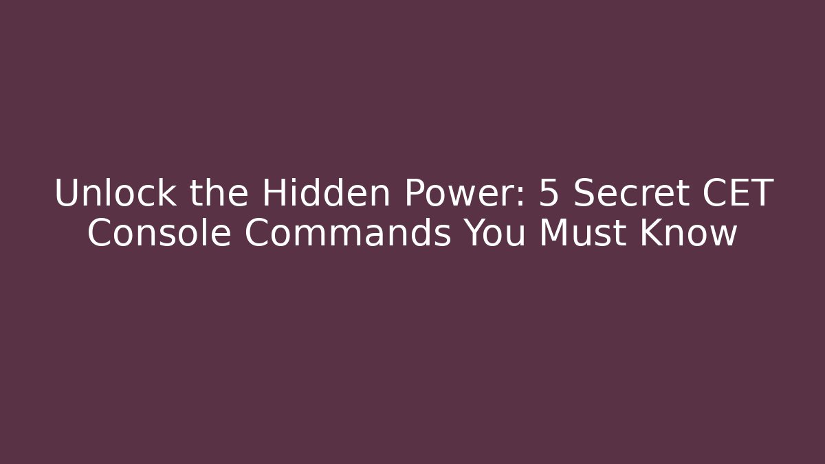 Unlock the Hidden Power: 5 Secret CET Console Commands You Must Know