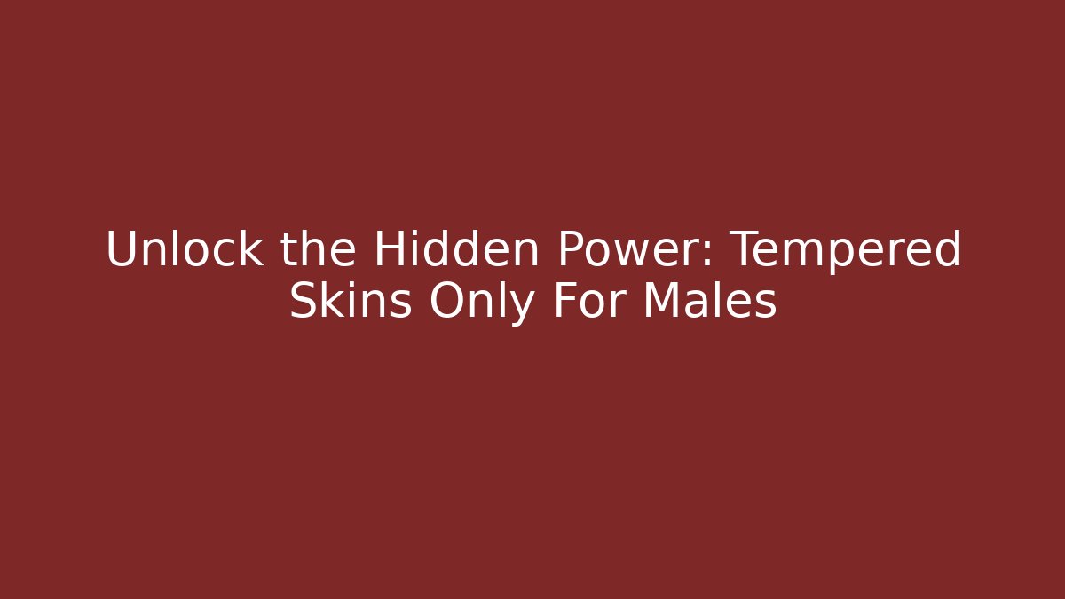 Unlock the Hidden Power: Tempered Skins Only For Males