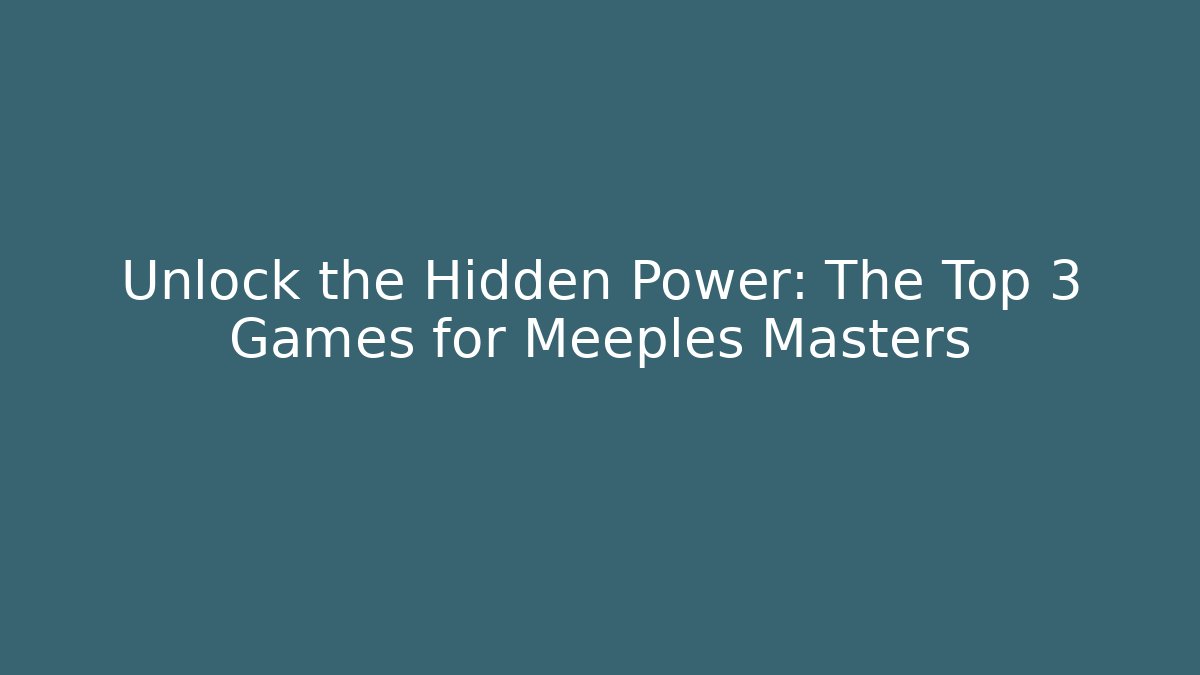 Unlock the Hidden Power: The Top 3 Games for Meeples Masters