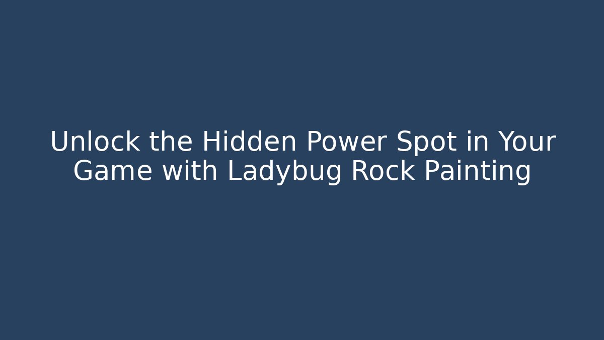 Unlock the Hidden Power Spot in Your Game with Ladybug Rock Painting
