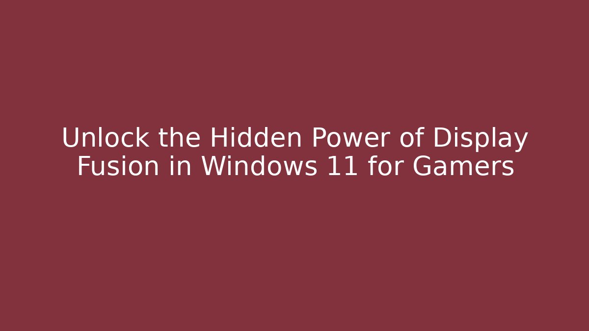 Unlock the Hidden Power of Display Fusion in Windows 11 for Gamers