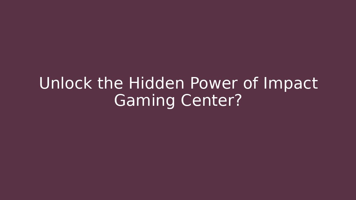Unlock the Hidden Power of Impact Gaming Center?