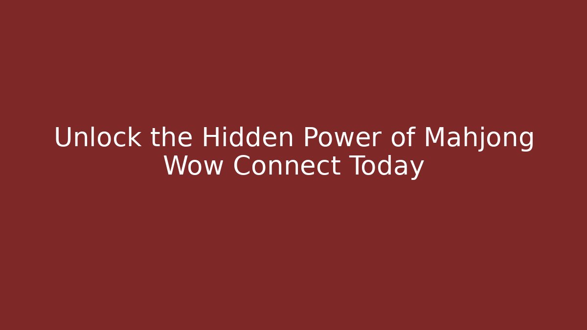 Unlock the Hidden Power of Mahjong Wow Connect Today