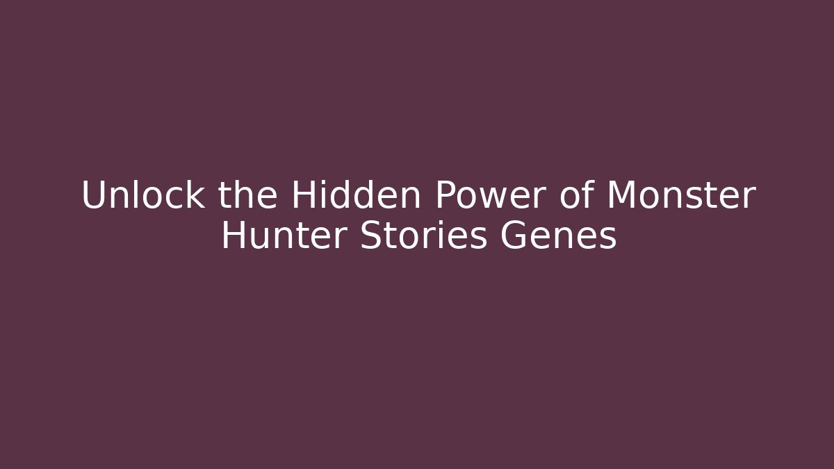 Unlock the Hidden Power of Monster Hunter Stories Genes