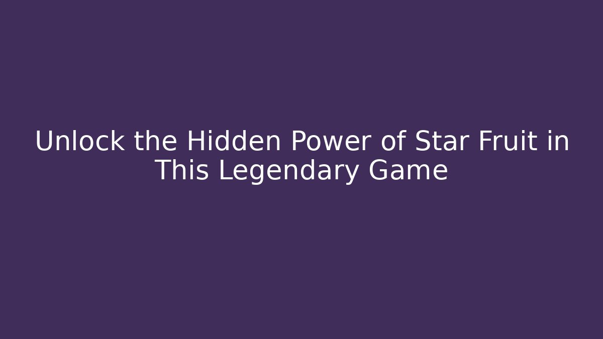 Unlock the Hidden Power of Star Fruit in This Legendary Game - Vintage E-Juice