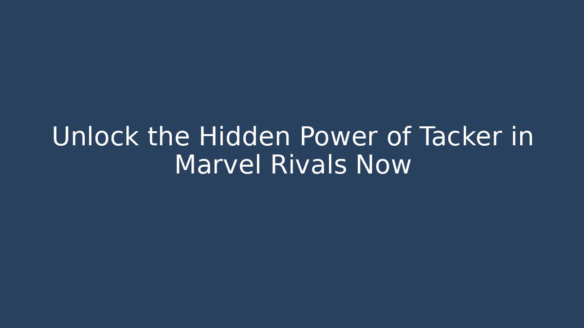 Unlock the Hidden Power of Tacker in Marvel Rivals Now