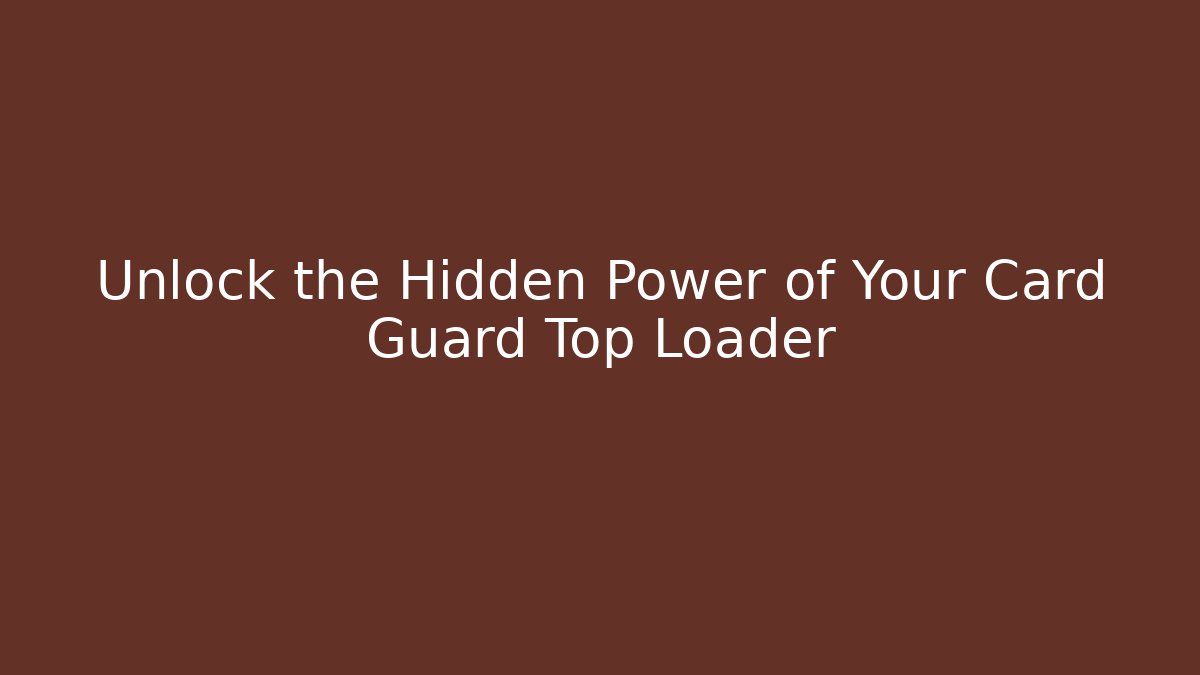 Unlock the Hidden Power of Your Card Guard Top Loader