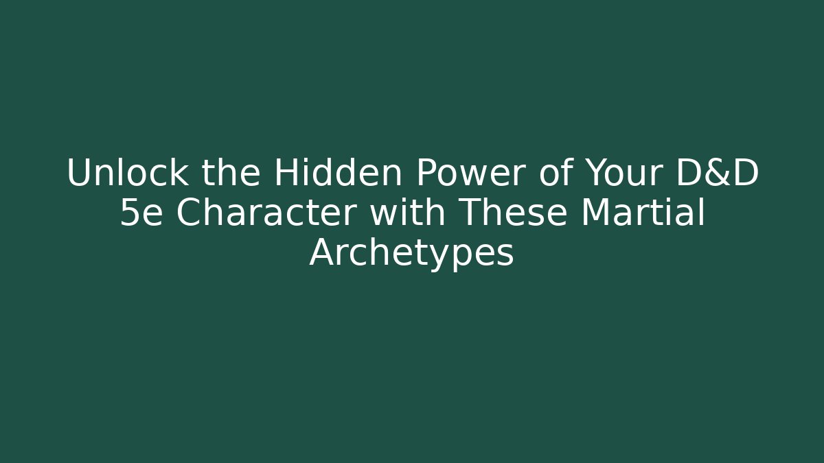 Unlock the Hidden Power of Your D&D 5e Character with These Martial Archetypes