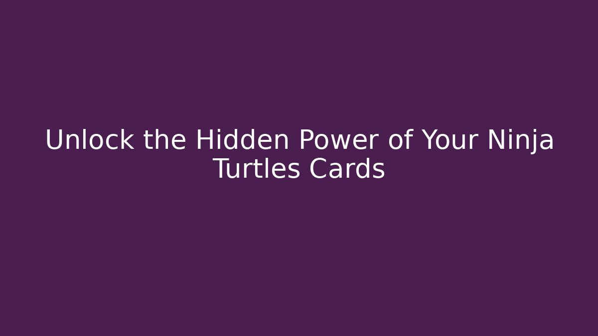 Unlock the Hidden Power of Your Ninja Turtles Cards