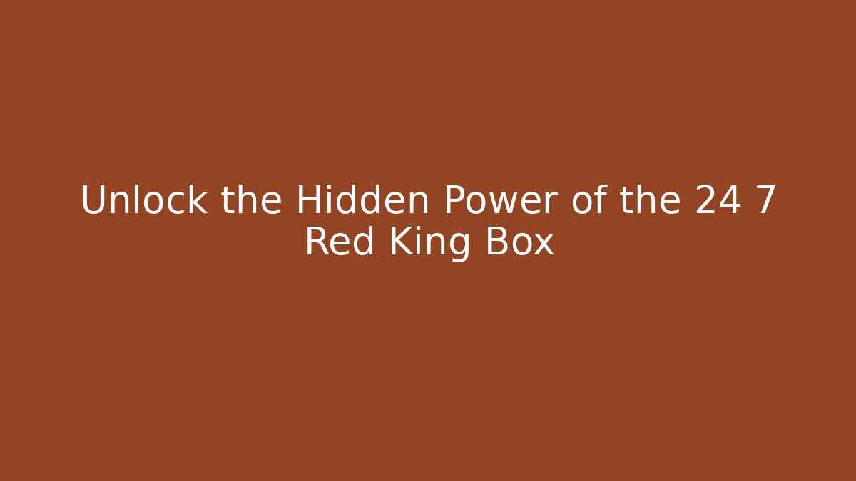 Unlock the Hidden Power of the 24 7 Red King Box