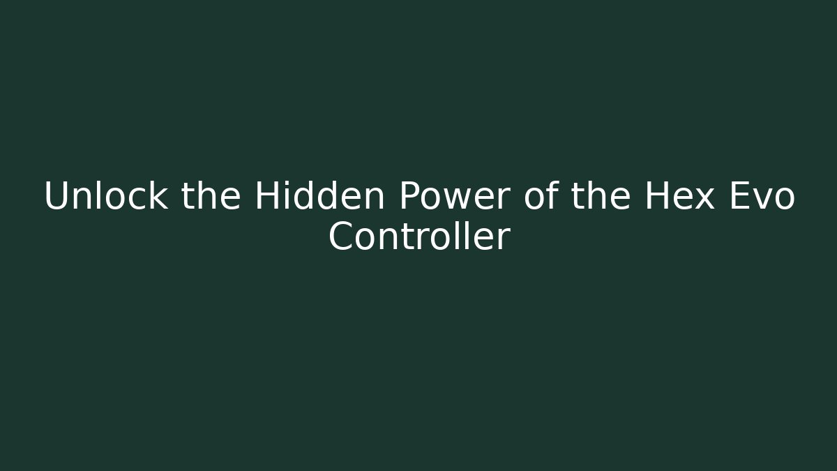 Unlock the Hidden Power of the Hex Evo Controller