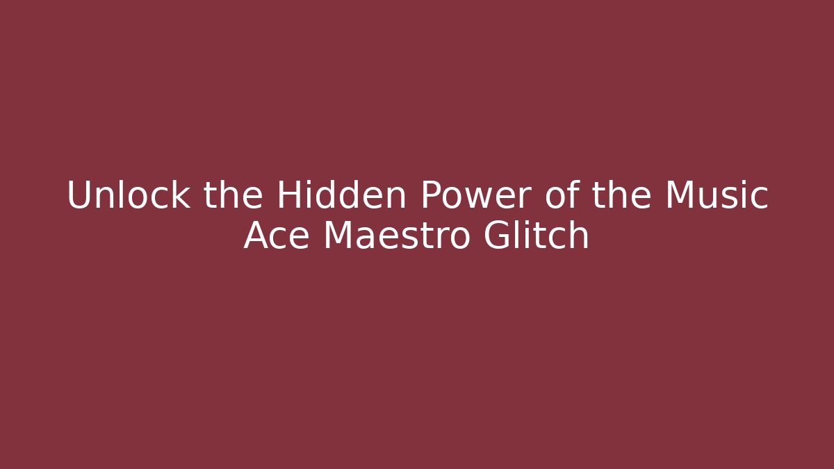 Unlock the Hidden Power of the Music Ace Maestro Glitch