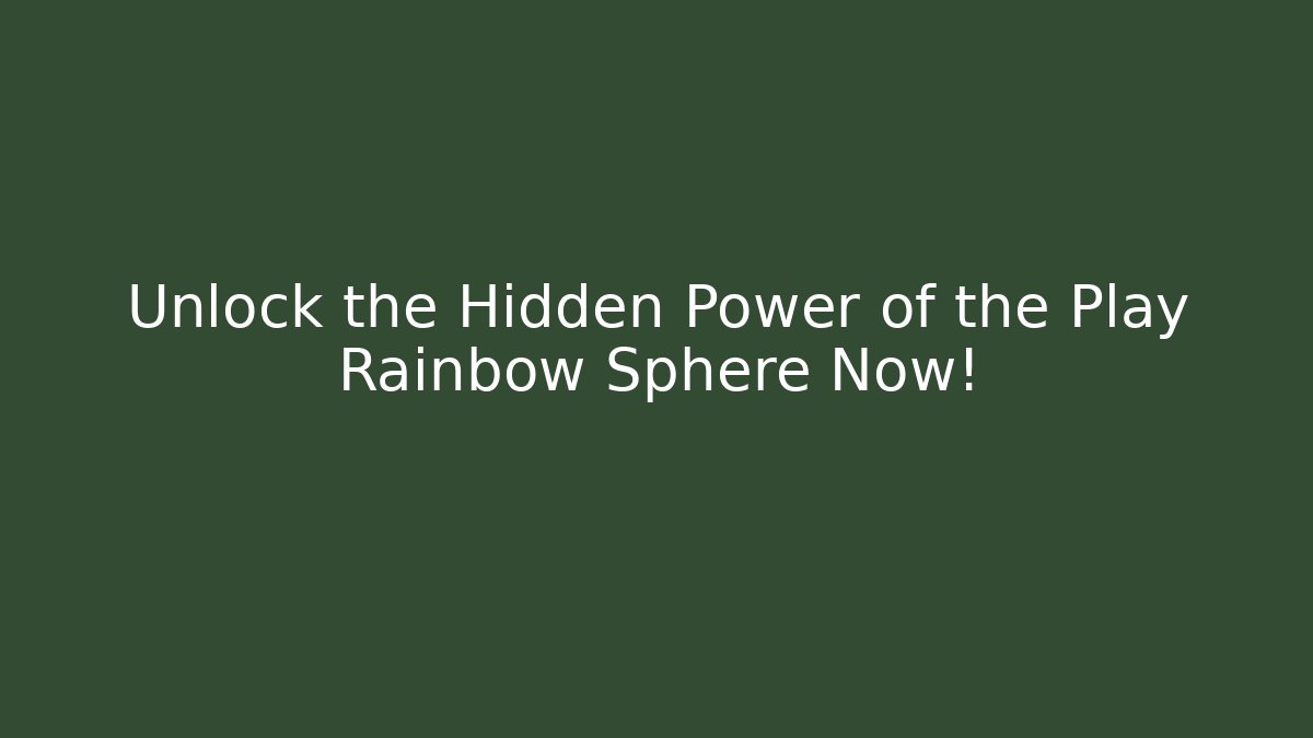 Unlock the Hidden Power of the Play Rainbow Sphere Now!