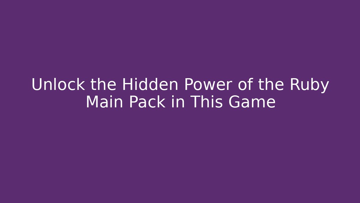 Unlock the Hidden Power of the Ruby Main Pack in This Game