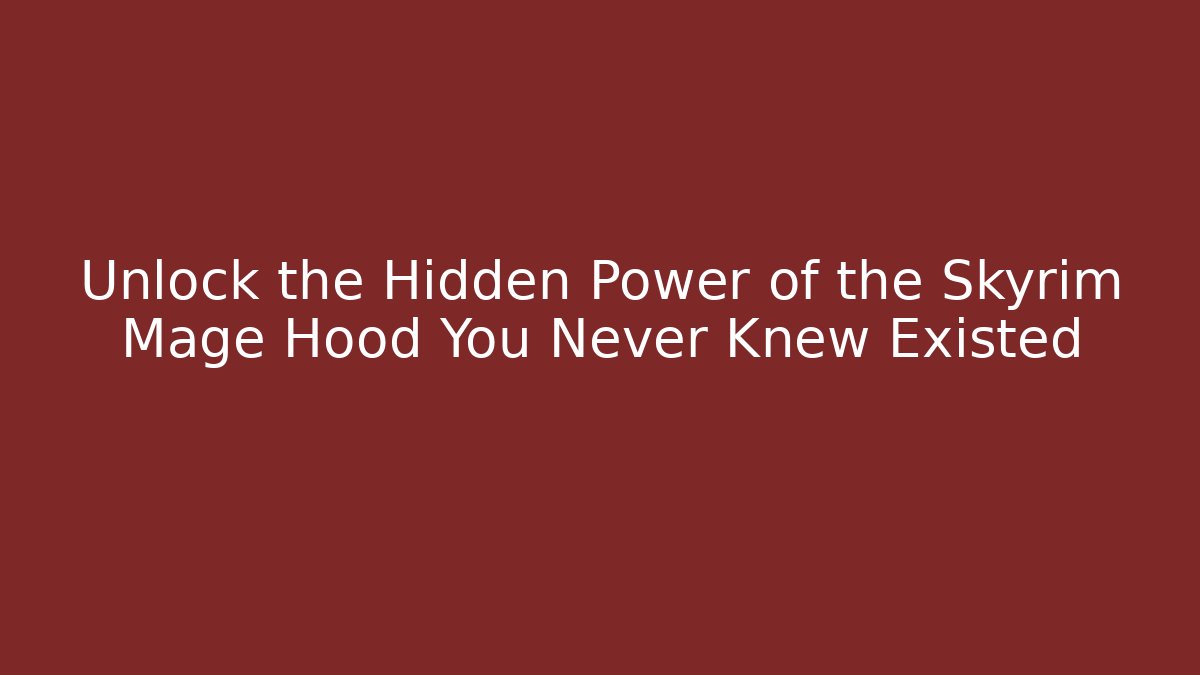 Unlock the Hidden Power of the Skyrim Mage Hood You Never Knew Existed