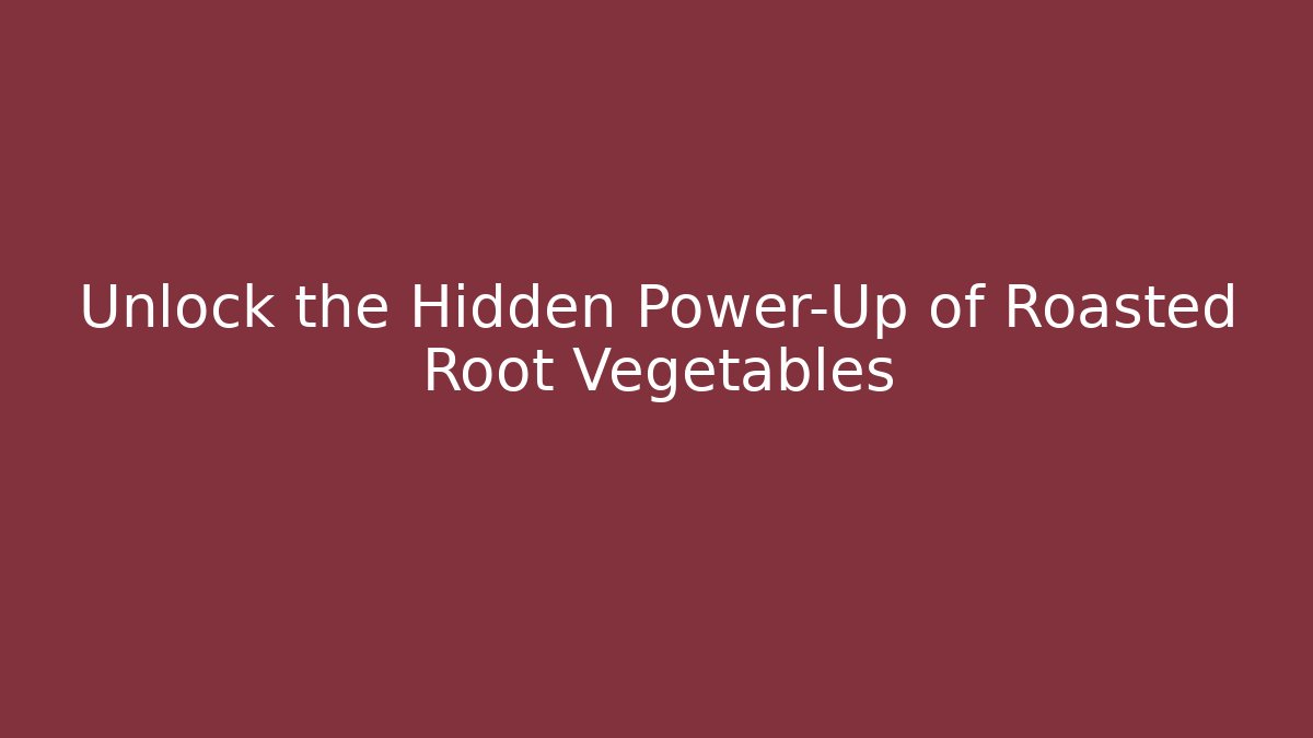 Unlock the Hidden Power-Up of Roasted Root Vegetables