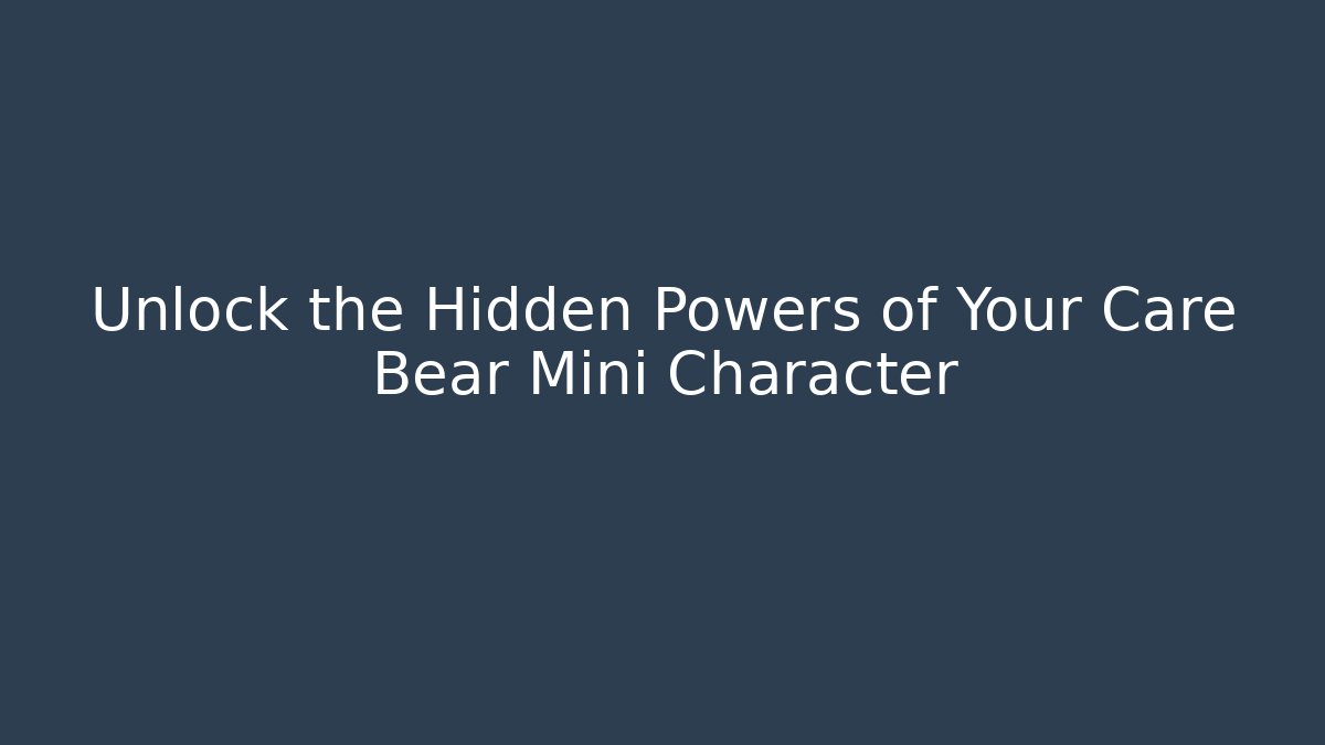 Unlock the Hidden Powers of Your Care Bear Mini Character