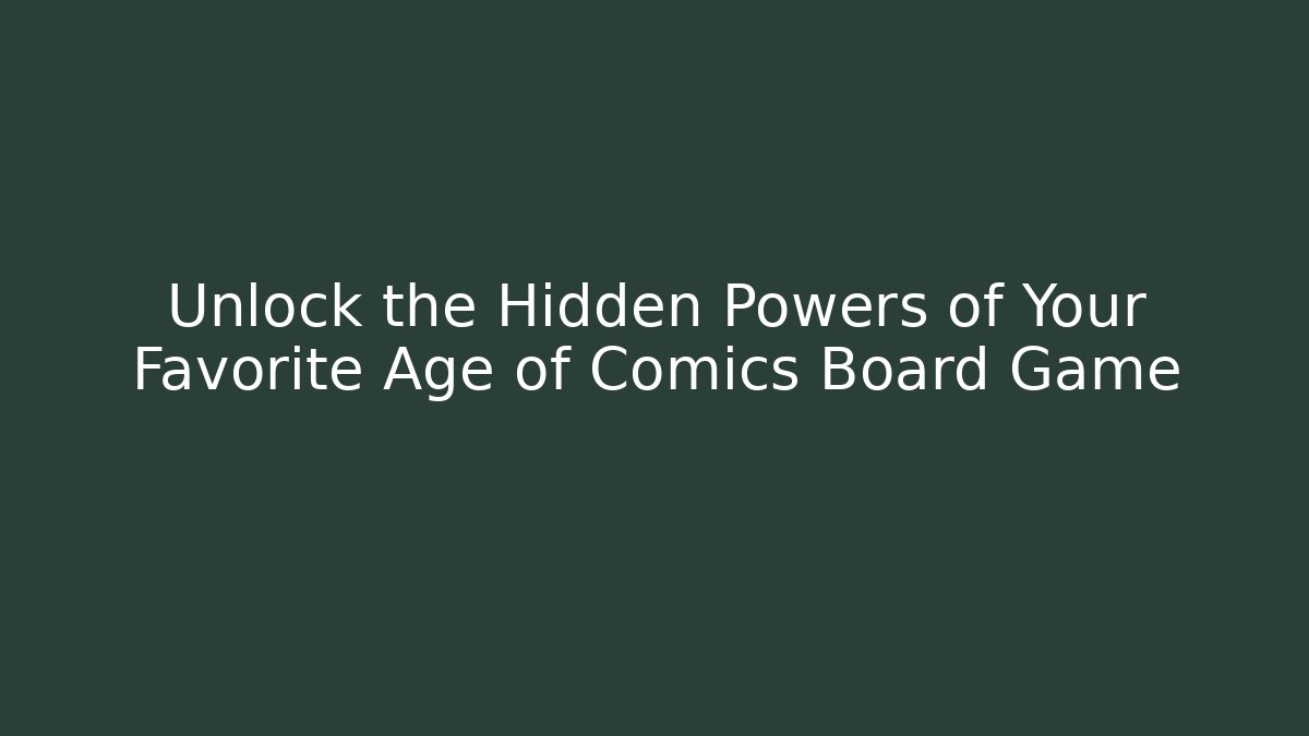 Unlock the Hidden Powers of Your Favorite Age of Comics Board Game