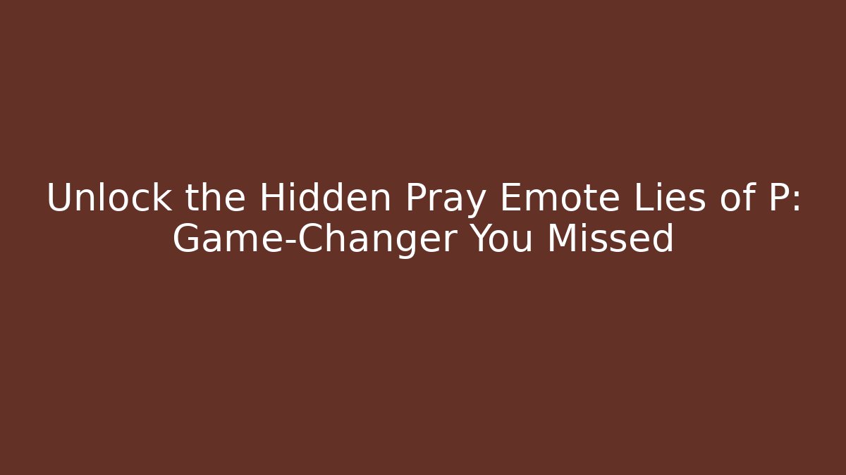 Unlock the Hidden Pray Emote Lies of P: Game-Changer You Missed