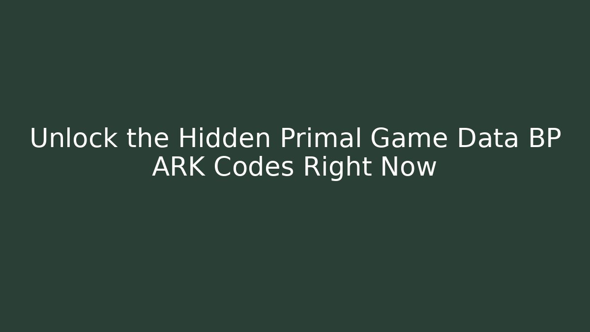 Unlock the Hidden Primal Game Data BP ARK Codes Right Now