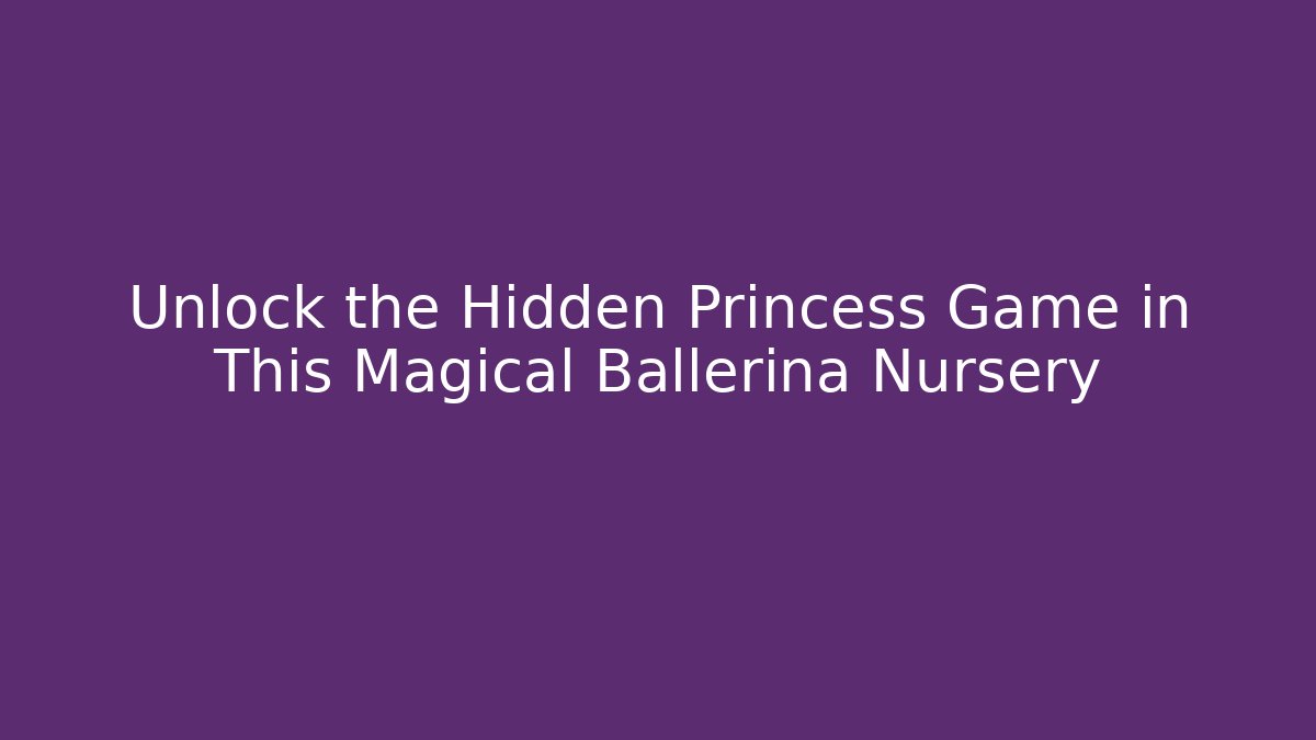 Unlock the Hidden Princess Game in This Magical Ballerina Nursery