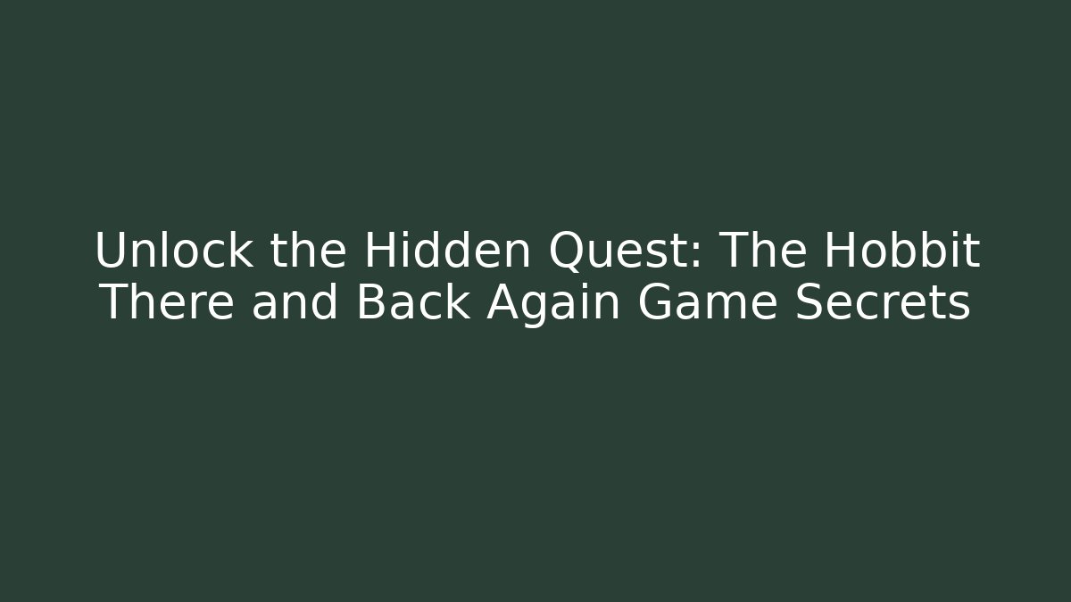 Unlock the Hidden Quest: The Hobbit There and Back Again Game Secrets