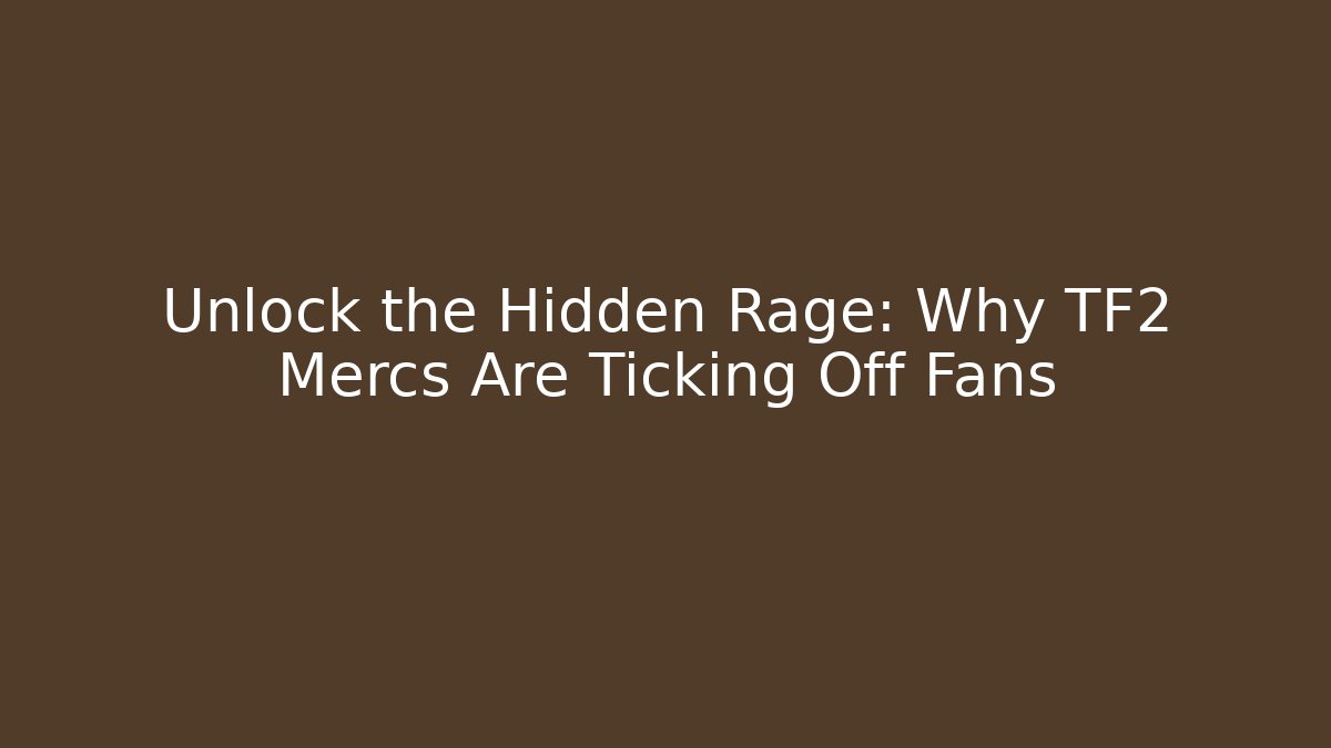 Unlock the Hidden Rage: Why TF2 Mercs Are Ticking Off Fans