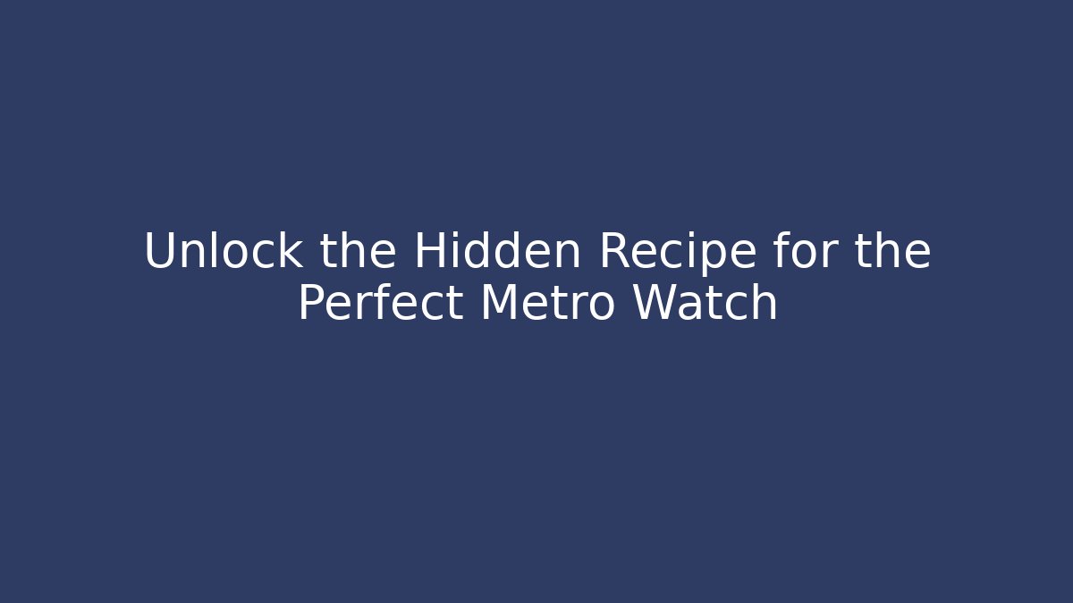 Unlock the Hidden Recipe for the Perfect Metro Watch