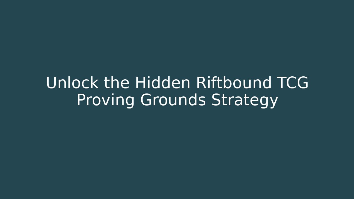 Unlock the Hidden Riftbound TCG Proving Grounds Strategy