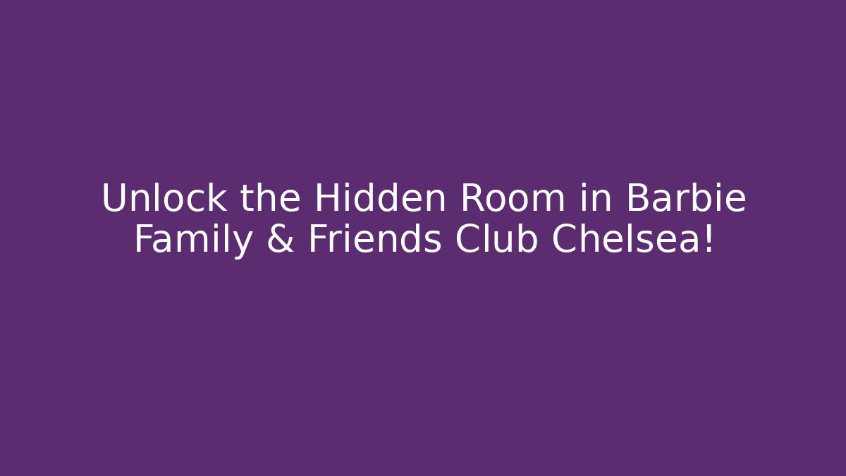 Unlock the Hidden Room in Barbie Family & Friends Club Chelsea!