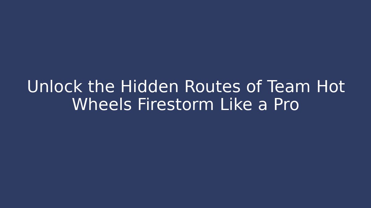 Unlock the Hidden Routes of Team Hot Wheels Firestorm Like a Pro - Vintage E-Juice