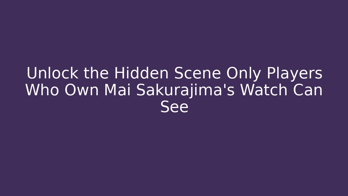 Unlock the Hidden Scene Only Players Who Own Mai Sakurajima's Watch Can See