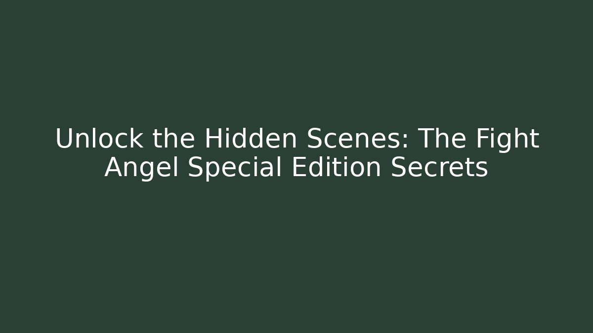 Unlock the Hidden Scenes: The Fight Angel Special Edition Secrets