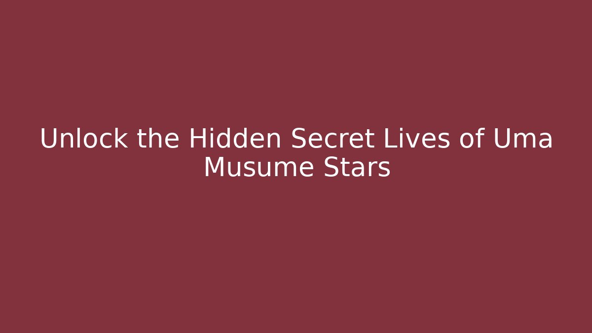 Unlock the Hidden Secret Lives of Uma Musume Stars