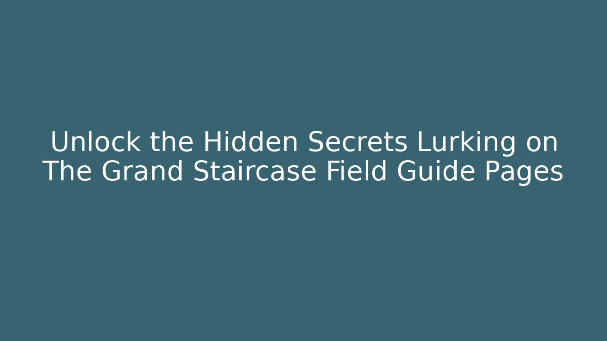 Unlock the Hidden Secrets Lurking on The Grand Staircase Field Guide Pages