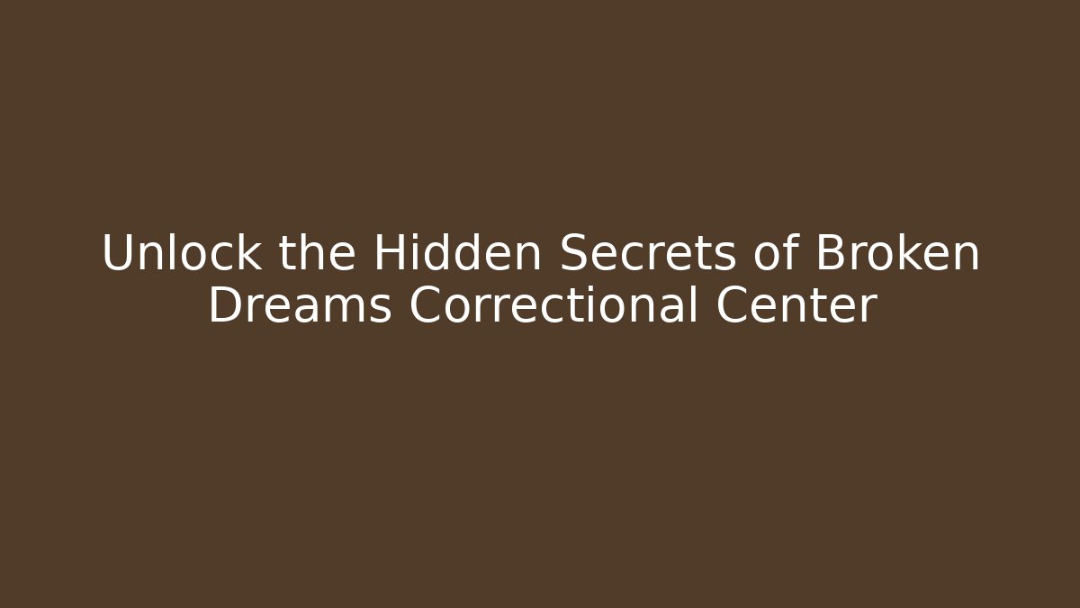 Unlock the Hidden Secrets of Broken Dreams Correctional Center