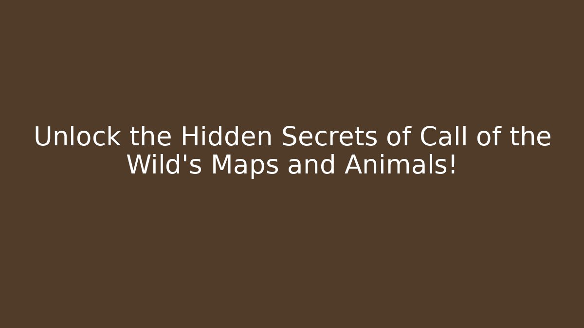 Unlock the Hidden Secrets of Call of the Wild’s Maps and Animals!