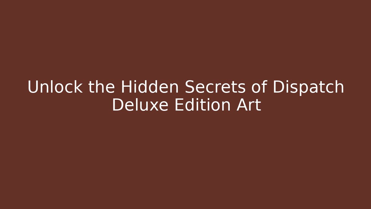Unlock the Hidden Secrets of Dispatch Deluxe Edition Art