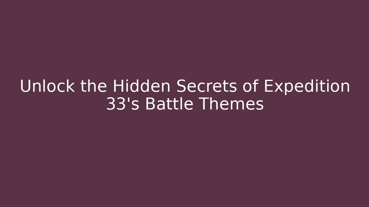 Unlock the Hidden Secrets of Expedition 33’s Battle Themes