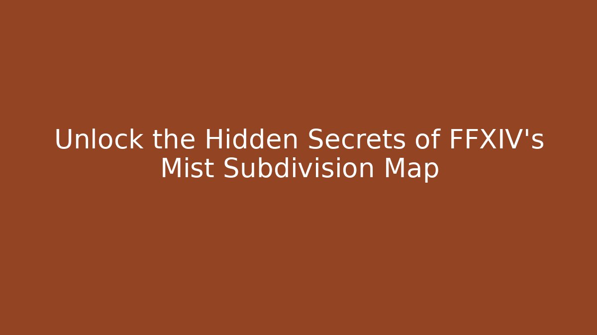 Unlock the Hidden Secrets of FFXIV's Mist Subdivision Map